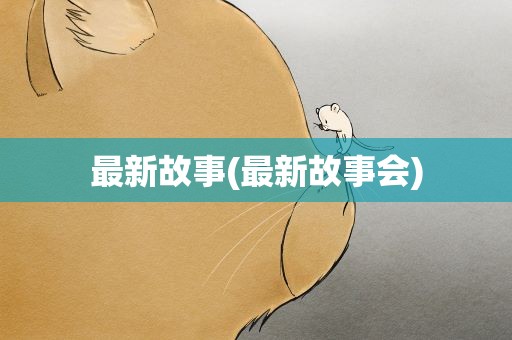 最新故事(最新故事会)