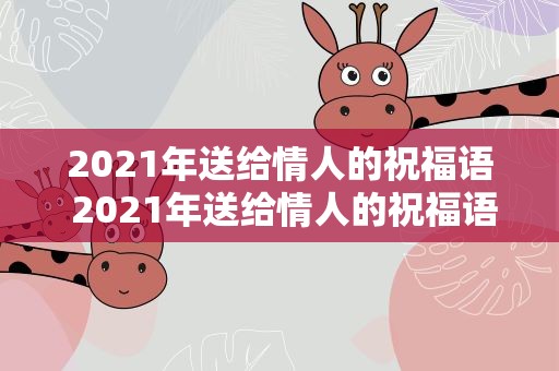 2021年送给情人的祝福语 2021年送给情人的祝福语简短