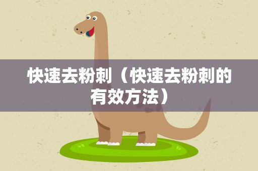 快速去粉刺（快速去粉刺的有效方法）