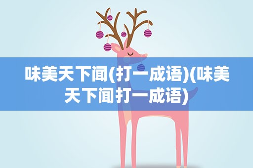 味美天下闻(打一成语)(味美天下闻打一成语)