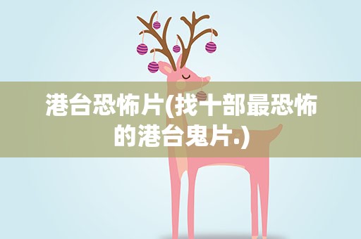 港台恐怖片(找十部最恐怖的港台鬼片.)