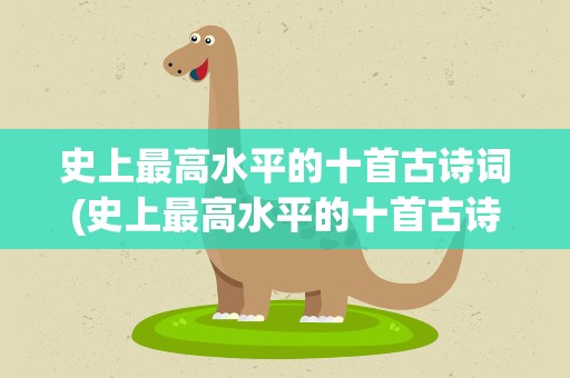 史上最高水平的十首古诗词(史上最高水平的十首古诗词全诗)
