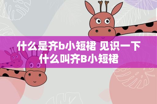 什么是齐b小短裙 见识一下什么叫齐B小短裙