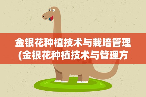 金银花种植技术与栽培管理(金银花种植技术与管理方法)