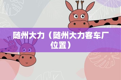 随州大力（随州大力客车厂位置）