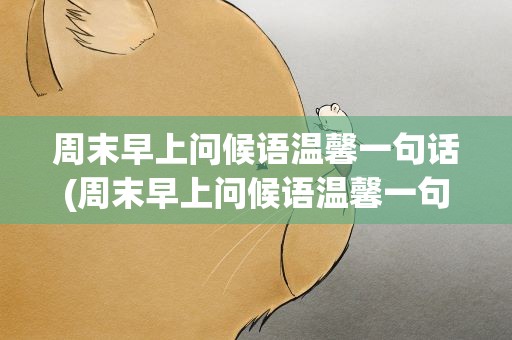 周末早上问候语温馨一句话(周末早上问候语温馨一句话图片)