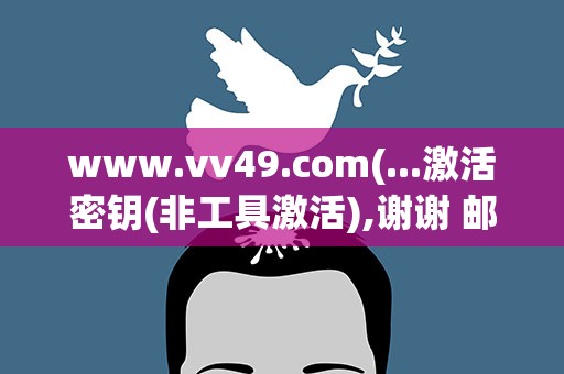 www.vv49.com(...激活密钥(非工具激活),谢谢 邮箱447879681@qq.com)