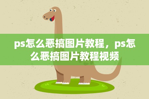 ps怎么恶搞图片教程，ps怎么恶搞图片教程视频