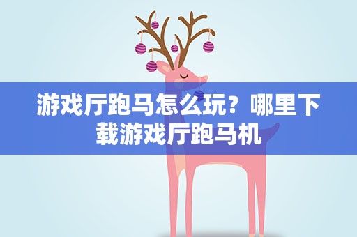 游戏厅跑马怎么玩？哪里下载游戏厅跑马机