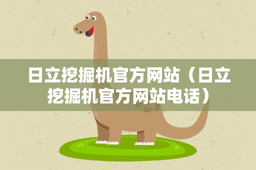 日立挖掘机官方网站（日立挖掘机官方网站电话）