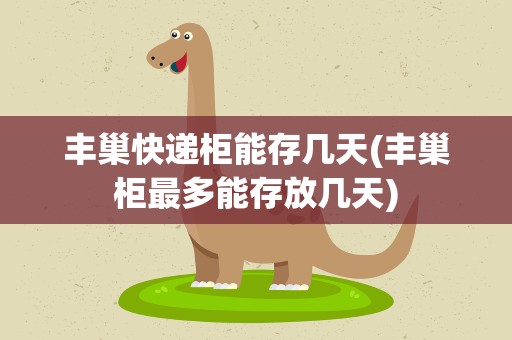 丰巢快递柜能存几天(丰巢柜最多能存放几天)