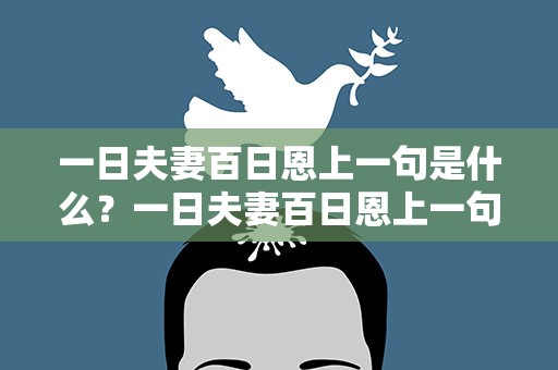 一日夫妻百日恩上一句是什么？一日夫妻百日恩上一句是什么呢