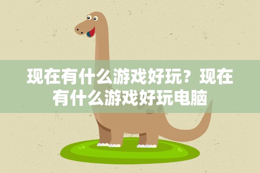 现在有什么游戏好玩？现在有什么游戏好玩电脑