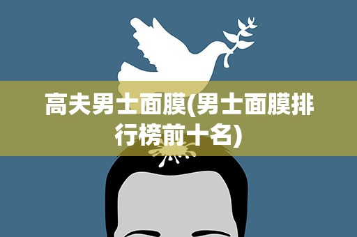 高夫男士面膜(男士面膜排行榜前十名)