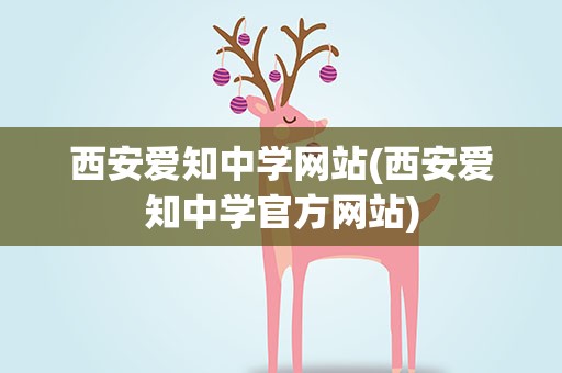 西安爱知中学网站(西安爱知中学官方网站)