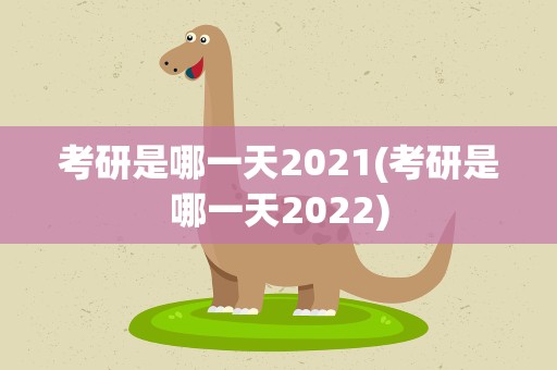 考研是哪一天2021(考研是哪一天2022)