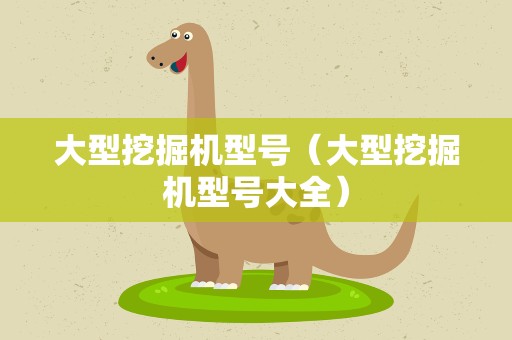 大型挖掘机型号（大型挖掘机型号大全）