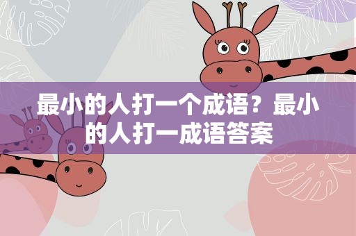 最小的人打一个成语？最小的人打一成语答案