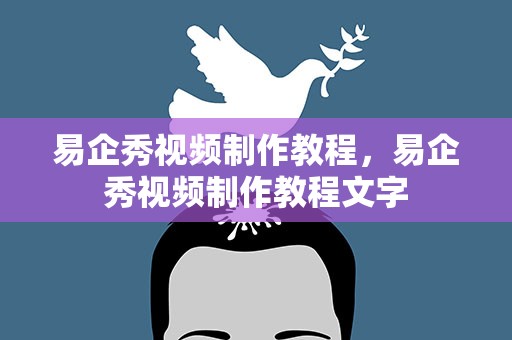 易企秀视频制作教程，易企秀视频制作教程文字