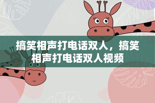 搞笑相声打电话双人，搞笑相声打电话双人视频