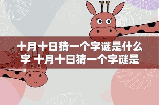 十月十日猜一个字谜是什么字 十月十日猜一个字谜是什么字啊