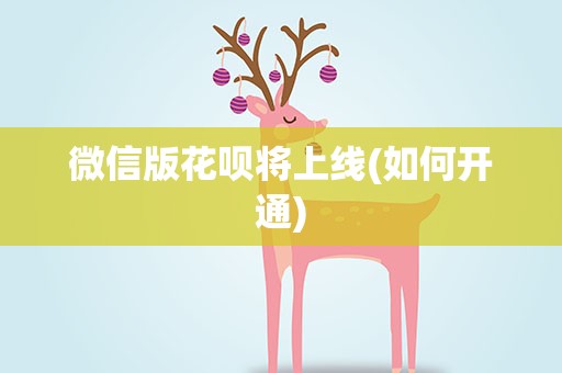 微信版花呗将上线(如何开通)