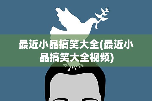 最近小品搞笑大全(最近小品搞笑大全视频)