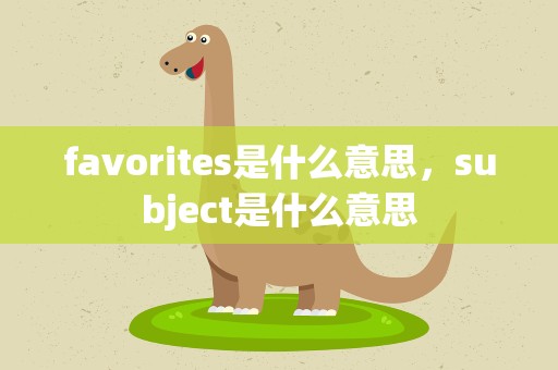 favorites是什么意思，subject是什么意思