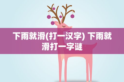 下雨就滑(打一汉字) 下雨就滑打一字谜