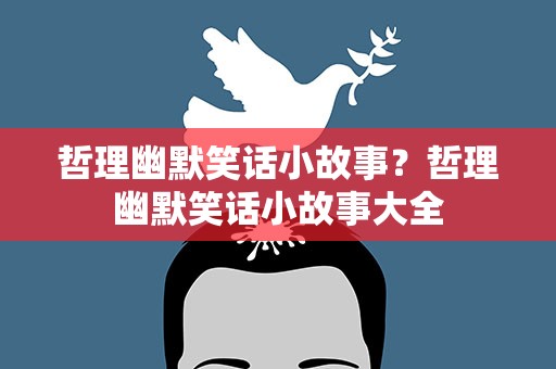 哲理幽默笑话小故事？哲理幽默笑话小故事大全