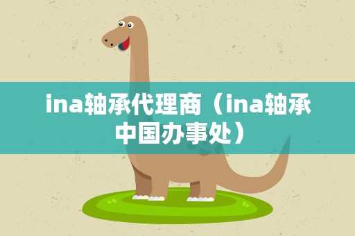 ina轴承代理商（ina轴承中国办事处）