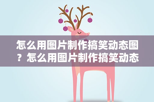 怎么用图片制作搞笑动态图？怎么用图片制作搞笑动态图视频