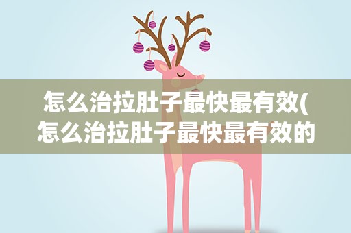 怎么治拉肚子最快最有效(怎么治拉肚子最快最有效的)