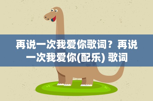 再说一次我爱你歌词？再说一次我爱你(配乐) 歌词
