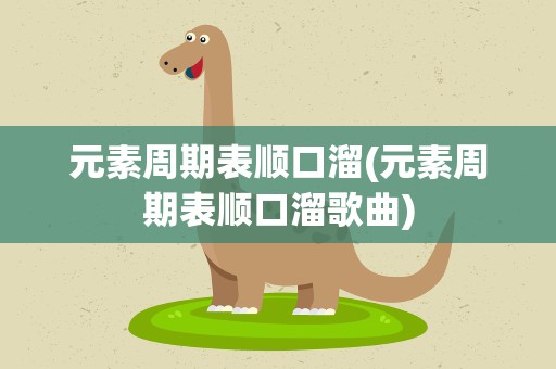 元素周期表顺口溜(元素周期表顺口溜歌曲)