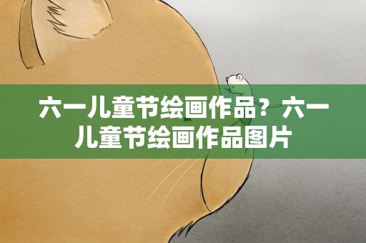 六一儿童节绘画作品？六一儿童节绘画作品图片