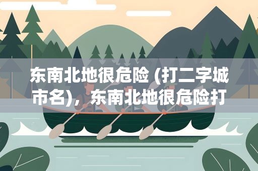 东南北地很危险 (打二字城市名)，东南北地很危险打一城市名