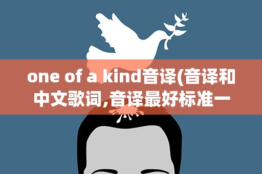 one of a kind音译(音译和中文歌词,音译最好标准一点)