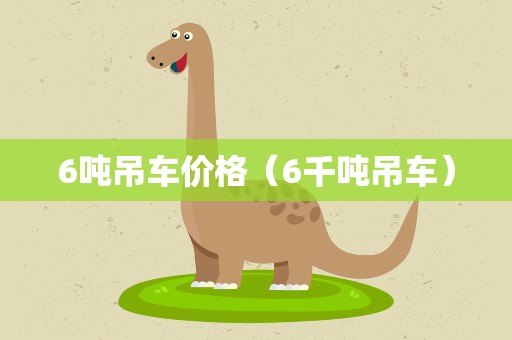 6吨吊车价格（6千吨吊车）