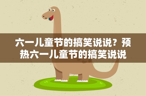 六一儿童节的搞笑说说？预热六一儿童节的搞笑说说