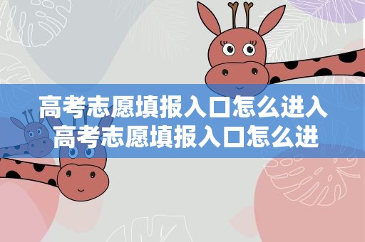 高考志愿填报入口怎么进入 高考志愿填报入口怎么进入的