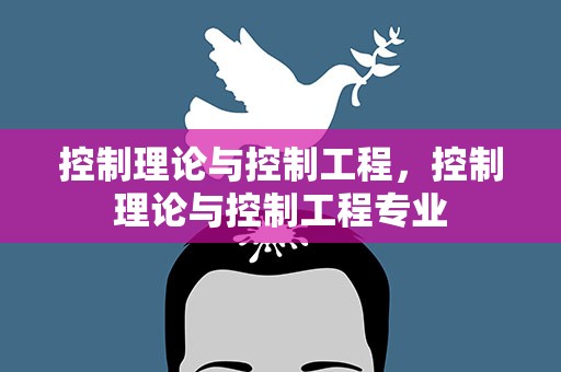 控制理论与控制工程，控制理论与控制工程专业
