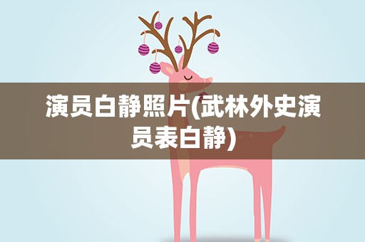 演员白静照片(武林外史演员表白静)