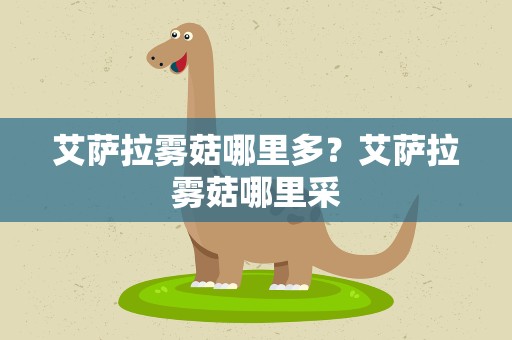 艾萨拉雾菇哪里多？艾萨拉雾菇哪里采