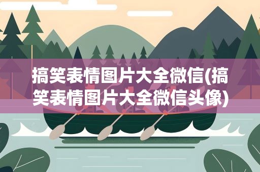 搞笑表情图片大全微信(搞笑表情图片大全微信头像)