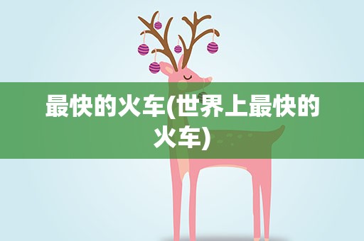 最快的火车(世界上最快的火车)