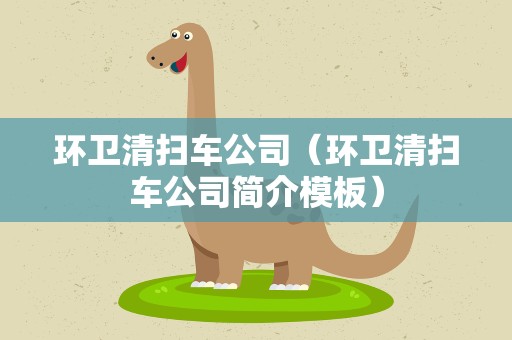 环卫清扫车公司（环卫清扫车公司简介模板）
