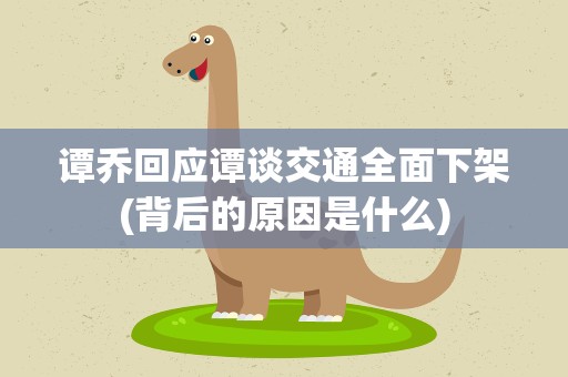 谭乔回应谭谈交通全面下架(背后的原因是什么)