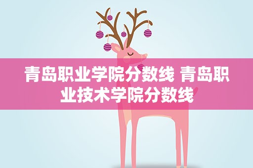 青岛职业学院分数线 青岛职业技术学院分数线