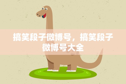 搞笑段子微博号，搞笑段子微博号大全